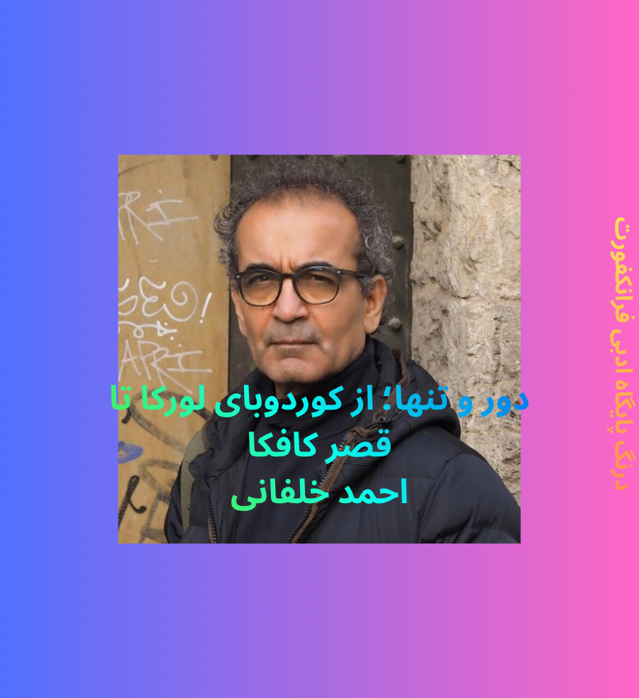 دور و تنها؛ از کوردوبای لورکا تا قصر کافکا- احمد خلفانی